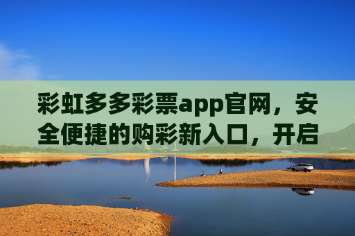 彩虹多多彩票app官网,安全便捷的购彩新入口,开启幸运之旅,彩虹多多彩票app官网,安全便捷的购彩新入口,开启幸运之旅 彩虹多多彩票app官网,安全便捷的购彩新入口,开启幸运之旅,彩虹多多彩票app官网,安全便捷的购彩新入口,开启幸运之旅