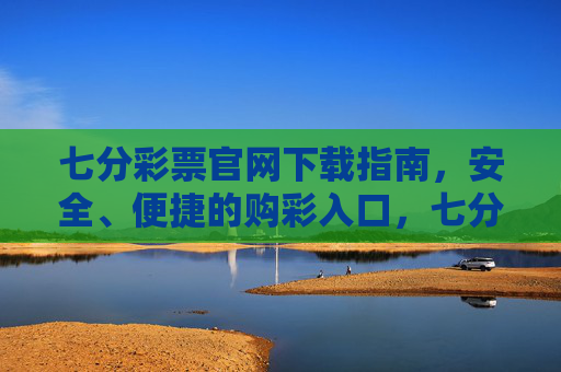 七分彩票官网下载指南,安全、便捷的购彩入口,七分彩票官网下载指南,安全便捷的购彩入口 七分彩票官网下载指南,安全、便捷的购彩入口,七分彩票官网下载指南,安全便捷的购彩入口