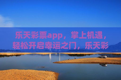 乐天彩票app,掌上机遇,轻松开启幸运之门,乐天彩票app,掌上机遇,幸运之门 乐天彩票app,掌上机遇,轻松开启幸运之门,乐天彩票app,掌上机遇,幸运之门
