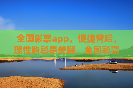 全国彩票app,便捷背后,理性购彩是关键,全国彩票app便捷,理性购彩关键 全国彩票app,便捷背后,理性购彩是关键,全国彩票app便捷,理性购彩关键