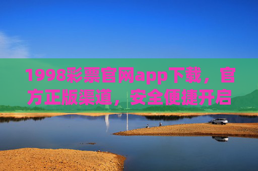 1998彩票官网app下载,官方正版渠道,安全便捷开启幸运之门,1998彩票官网app官方下载,安全便捷开启幸运之门 1998彩票官网app下载,官方正版渠道,安全便捷开启幸运之门,1998彩票官网app官方下载,安全便捷开启幸运之门