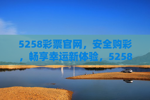 5258彩票官网,安全购彩,畅享幸运新体验,5258彩票官网,安全购彩,畅享幸运新体验 5258彩票官网,安全购彩,畅享幸运新体验,5258彩票官网,安全购彩,畅享幸运新体验