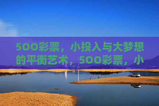 5OO彩票,小投入与大梦想的平衡艺术,5OO彩票,小投入与大梦想的平衡艺术 5OO彩票,小投入与大梦想的平衡艺术,5OO彩票,小投入与大梦想的平衡艺术