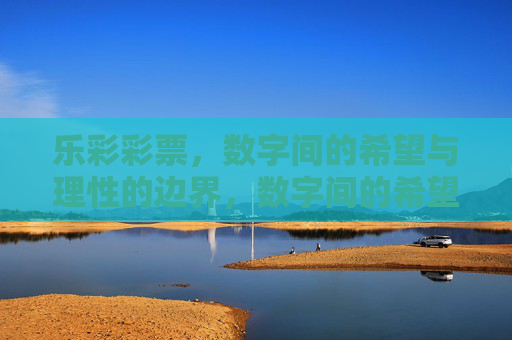 乐彩彩票,数字间的希望与理性的边界,数字间的希望与理性边界 乐彩彩票,数字间的希望与理性的边界,数字间的希望与理性边界