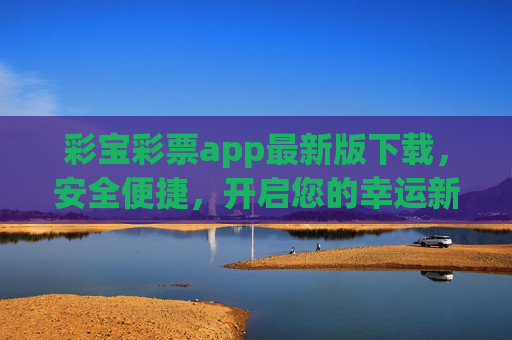 彩宝彩票app最新版下载,安全便捷,开启您的幸运新体验 彩宝彩票app最新版下载,安全便捷,开启您的幸运新体验