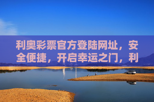 利奥彩票官方登陆网址，安全便捷，开启幸运之门，利奥彩票官方登陆网址，安全便捷开启幸运之门