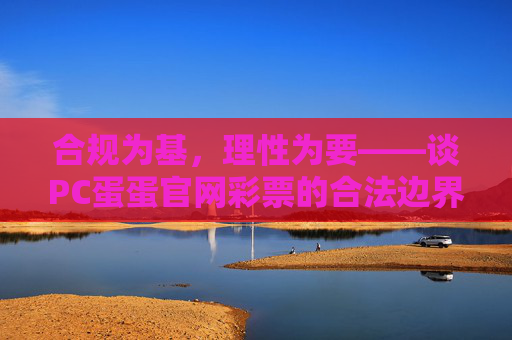合规为基，理性为要——谈PC蛋蛋官网彩票的合法边界与购彩之道，合规为基，理性为要，PC蛋蛋官网彩票的合法边界与购彩之道