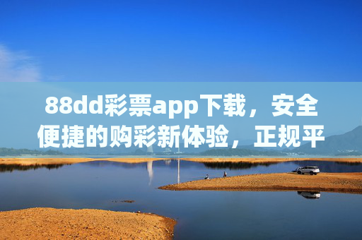 88dd彩票app下载，安全便捷的购彩新体验，正规平台守护你的中奖梦，88dd彩票app，安全便捷正规，守护你的中奖梦