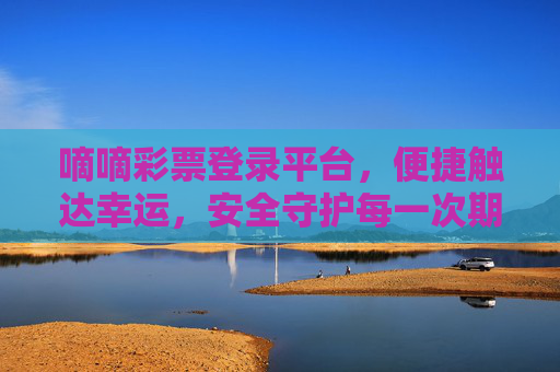 嘀嘀彩票登录平台，便捷触达幸运，安全守护每一次期待，便捷触达幸运，安全守护期待