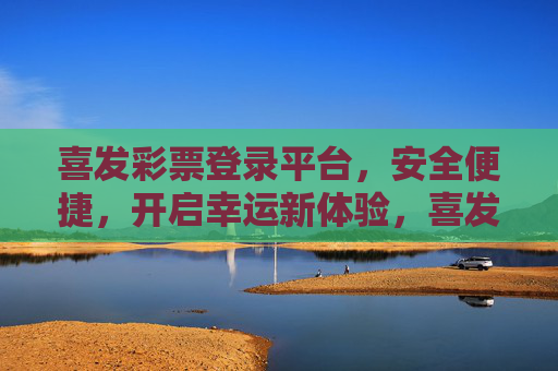 喜发彩票登录平台,安全便捷,开启幸运新体验,喜发彩票,安全便捷登录,开启幸运新体验 喜发彩票登录平台,安全便捷,开启幸运新体验,喜发彩票,安全便捷登录,开启幸运新体验