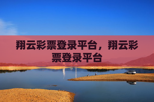 翔云彩票登录平台，翔云彩票登录平台