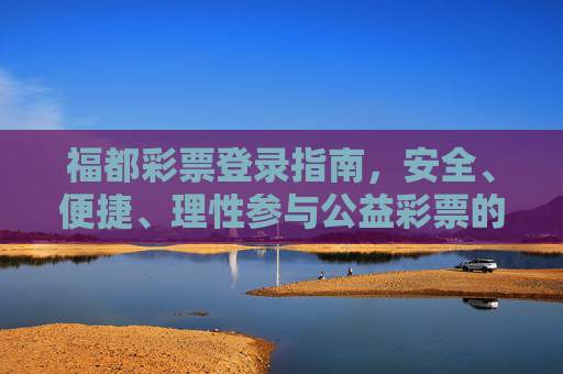 福都彩票登录指南，安全、便捷、理性参与公益彩票的第一步，福都彩票登录指南，安全便捷，公益彩票第一步