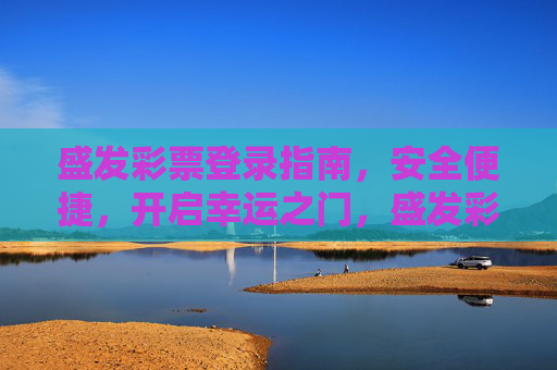 盛发彩票登录指南,安全便捷,开启幸运之门,盛发彩票安全便捷登录指南,开启幸运之门 盛发彩票登录指南,安全便捷,开启幸运之门,盛发彩票安全便捷登录指南,开启幸运之门
