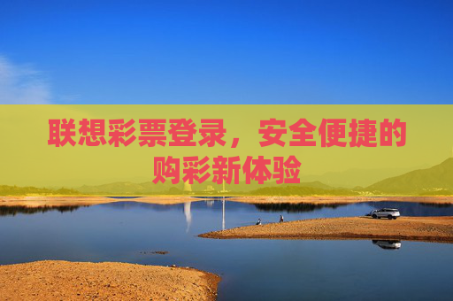 联想彩票登录，安全便捷的购彩新体验