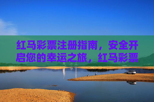 红马彩票注册指南，安全开启您的幸运之旅，红马彩票注册指南，安全开启幸运之旅