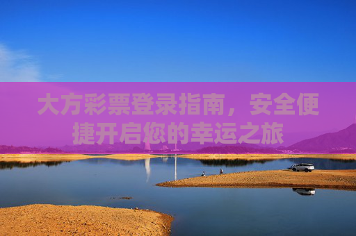大方彩票登录指南，安全便捷开启您的幸运之旅