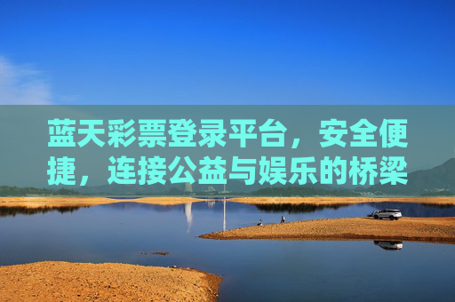 蓝天彩票登录平台,安全便捷,连接公益与娱乐的桥梁,蓝天彩票,安全便捷的公益娱乐桥梁 蓝天彩票登录平台,安全便捷,连接公益与娱乐的桥梁,蓝天彩票,安全便捷的公益娱乐桥梁