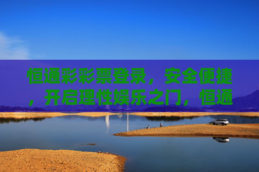 恒通彩彩票登录,安全便捷,开启理性娱乐之门,恒通彩彩票登录,安全便捷,开启理性娱乐之门 恒通彩彩票登录,安全便捷,开启理性娱乐之门,恒通彩彩票登录,安全便捷,开启理性娱乐之门