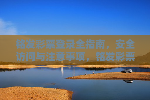 铭发彩票登录全指南，安全访问与注意事项，铭发彩票登录全指南，安全访问与注意事项