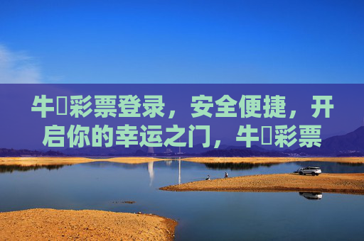 牛赑彩票登录，安全便捷，开启你的幸运之门，牛赑彩票登录，安全便捷启幸运之门