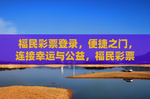 福民彩票登录，便捷之门，连接幸运与公益，福民彩票登录，便捷之门，连接幸运与公益