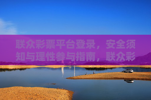 联众彩票平台登录，安全须知与理性参与指南，联众彩票平台登录，安全须知与理性参与指南