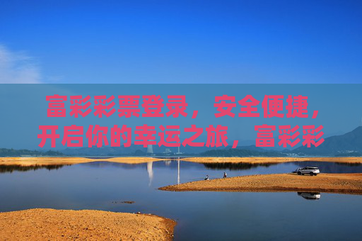 富彩彩票登录，安全便捷，开启你的幸运之旅，富彩彩票登录，安全便捷，开启幸运之旅