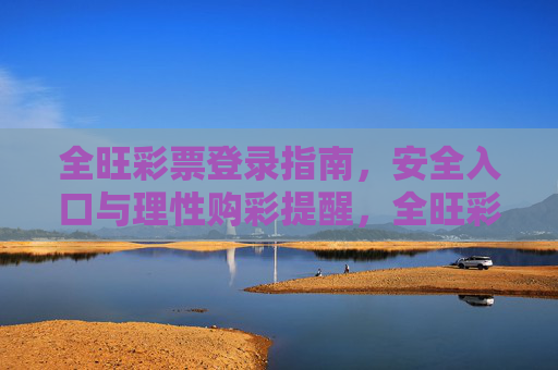 全旺彩票登录指南，安全入口与理性购彩提醒，全旺彩票安全登录入口指南及理性购彩提醒