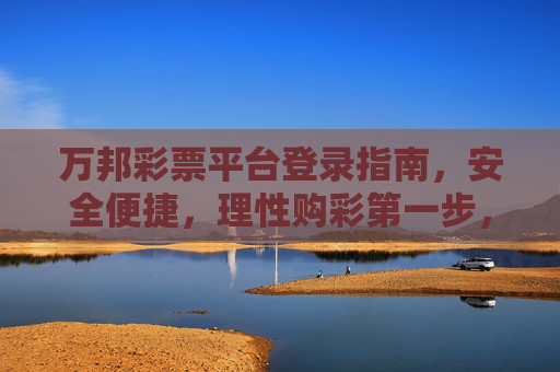 万邦彩票平台登录指南，安全便捷，理性购彩第一步，万邦彩票平台登录指南，安全便捷，理性购彩第一步