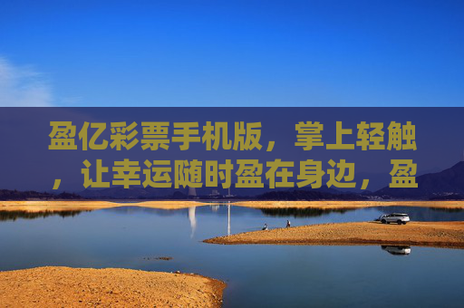 盈亿彩票手机版,掌上轻触,让幸运随时盈在身边,盈亿彩票手机版,掌上轻触,幸运盈在身边 盈亿彩票手机版,掌上轻触,让幸运随时盈在身边,盈亿彩票手机版,掌上轻触,幸运盈在身边