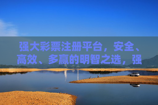 强大彩票注册平台,安全、高效、多赢的明智之选,强大彩票注册平台,安全高效多赢之选 强大彩票注册平台,安全、高效、多赢的明智之选,强大彩票注册平台,安全高效多赢之选