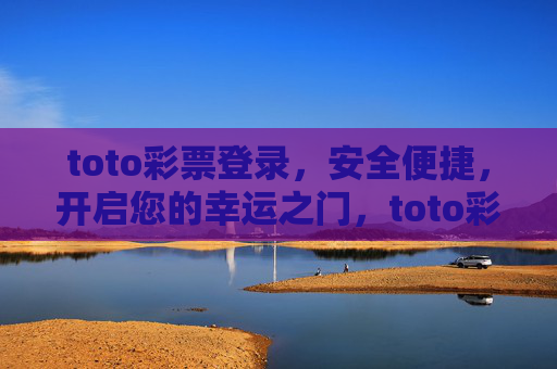 toto彩票登录，安全便捷，开启您的幸运之门，toto彩票登录，安全便捷，开启幸运之门