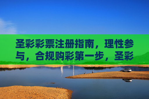 圣彩彩票注册指南，理性参与，合规购彩第一步，圣彩彩票注册指南，理性合规购彩第一步