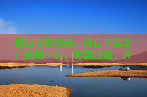 胜出彩票注册,开启幸运之门的第一步,彩票注册,开启幸运第一步 胜出彩票注册,开启幸运之门的第一步,彩票注册,开启幸运第一步