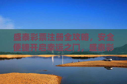 盛泰彩票注册全攻略,安全便捷开启幸运之门,盛泰彩票注册全攻略,安全便捷开启幸运之门 盛泰彩票注册全攻略,安全便捷开启幸运之门,盛泰彩票注册全攻略,安全便捷开启幸运之门