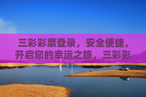 三彩彩票登录,安全便捷,开启您的幸运之旅,三彩彩票安全便捷登录,开启幸运之旅 三彩彩票登录,安全便捷,开启您的幸运之旅,三彩彩票安全便捷登录,开启幸运之旅