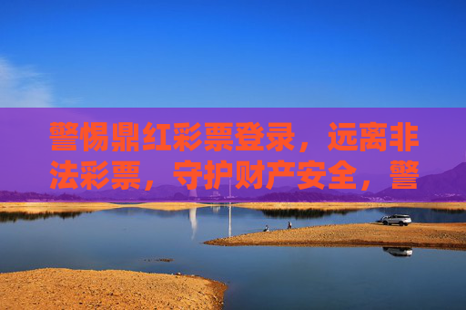 警惕鼎红彩票登录,远离非法彩票,守护财产安全,警惕鼎红彩票登录,远离非法彩票守护财产安全 警惕鼎红彩票登录,远离非法彩票,守护财产安全,警惕鼎红彩票登录,远离非法彩票守护财产安全