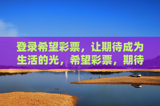 登录希望彩票，让期待成为生活的光，希望彩票，期待成光