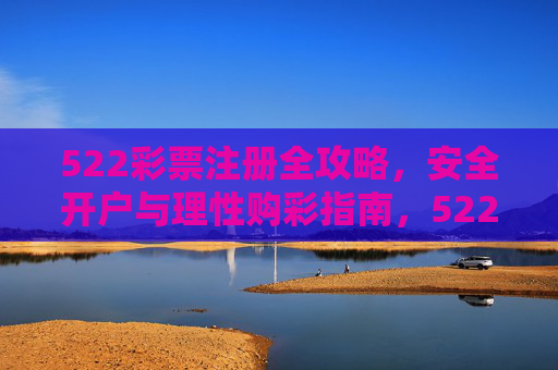 522彩票注册全攻略,安全开户与理性购彩指南,522彩票注册全攻略,安全开户与理性购彩指南 522彩票注册全攻略,安全开户与理性购彩指南,522彩票注册全攻略,安全开户与理性购彩指南