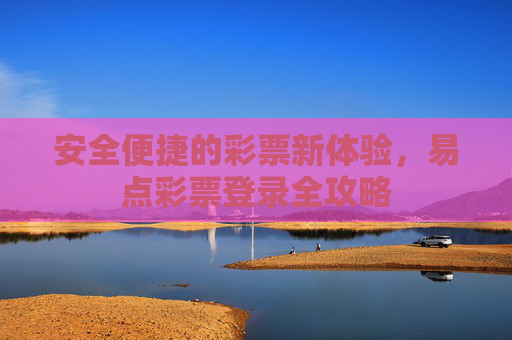 安全便捷的彩票新体验,易点彩票登录全攻略 安全便捷的彩票新体验,易点彩票登录全攻略