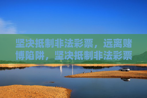 坚决抵制非法彩票,远离赌博陷阱,坚决抵制非法彩票,远离赌博陷阱 坚决抵制非法彩票,远离赌博陷阱,坚决抵制非法彩票,远离赌博陷阱