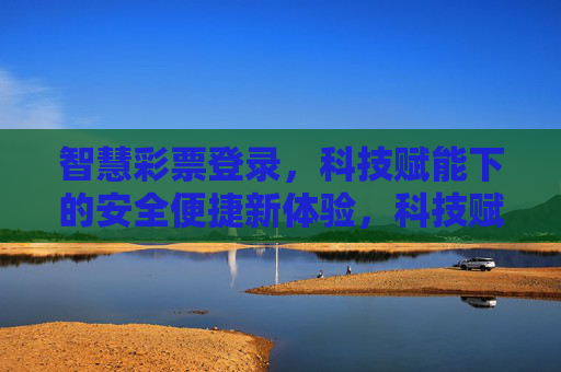 智慧彩票登录,科技赋能下的安全便捷新体验,科技赋能智慧彩票登录,安全便捷新体验 智慧彩票登录,科技赋能下的安全便捷新体验,科技赋能智慧彩票登录,安全便捷新体验