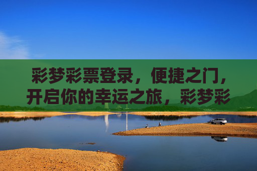 彩梦彩票登录,便捷之门,开启你的幸运之旅,彩梦彩票登录,便捷之门,幸运之旅 彩梦彩票登录,便捷之门,开启你的幸运之旅,彩梦彩票登录,便捷之门,幸运之旅