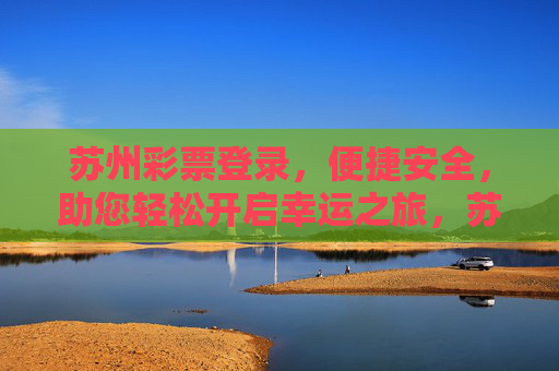 苏州彩票登录,便捷安全,助您轻松开启幸运之旅,苏州彩票登录,便捷安全,开启幸运之旅 苏州彩票登录,便捷安全,助您轻松开启幸运之旅,苏州彩票登录,便捷安全,开启幸运之旅