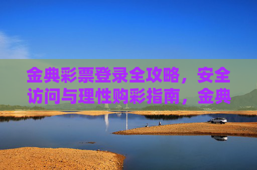 金典彩票登录全攻略,安全访问与理性购彩指南,金典彩票登录安全与理性购彩全攻略 金典彩票登录全攻略,安全访问与理性购彩指南,金典彩票登录安全与理性购彩全攻略