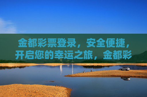 金都彩票登录,安全便捷,开启您的幸运之旅,金都彩票登录,安全便捷,开启幸运之旅 金都彩票登录,安全便捷,开启您的幸运之旅,金都彩票登录,安全便捷,开启幸运之旅