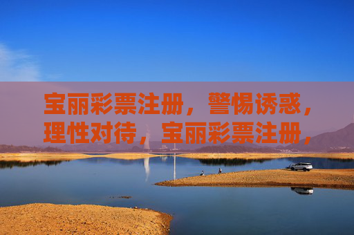 宝丽彩票注册,警惕诱惑,理性对待,宝丽彩票注册,警惕诱惑,理性对待 宝丽彩票注册,警惕诱惑,理性对待,宝丽彩票注册,警惕诱惑,理性对待