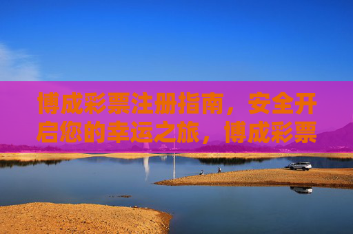 博成彩票注册指南,安全开启您的幸运之旅,博成彩票注册指南,安全开启幸运之旅 博成彩票注册指南,安全开启您的幸运之旅,博成彩票注册指南,安全开启幸运之旅
