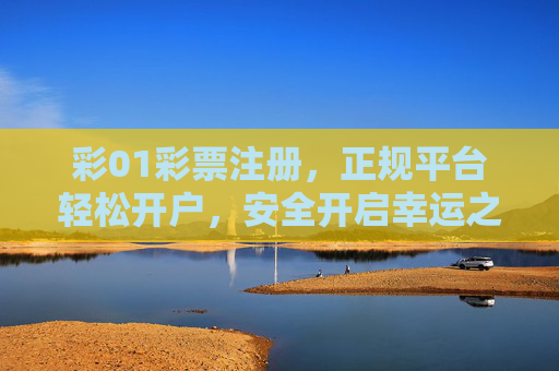 彩01彩票注册,正规平台轻松开户,安全开启幸运之门,彩01彩票,正规轻松开户,安全开启幸运之门 彩01彩票注册,正规平台轻松开户,安全开启幸运之门,彩01彩票,正规轻松开户,安全开启幸运之门