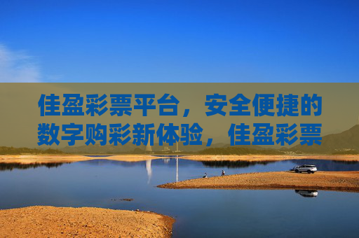 佳盈彩票平台,安全便捷的数字购彩新体验,佳盈彩票平台,安全便捷的数字购彩新体验 佳盈彩票平台,安全便捷的数字购彩新体验,佳盈彩票平台,安全便捷的数字购彩新体验